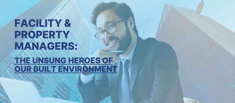 Property & Facility Managers: Unsung Heroes of the Built Environment